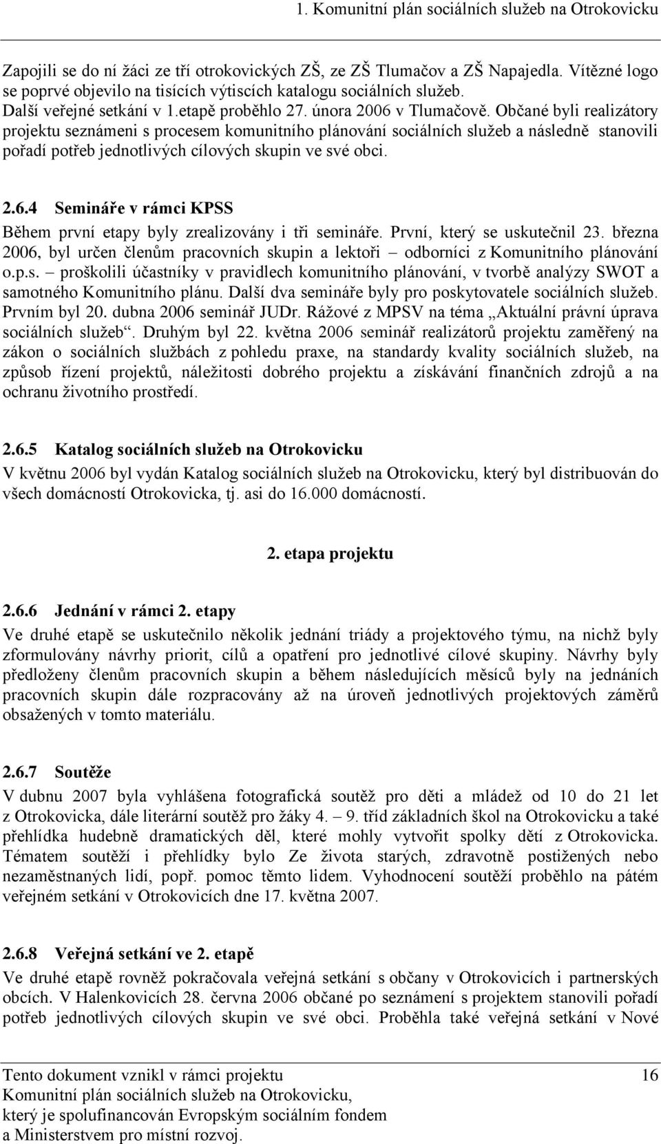 Občané byli realizátory projektu seznámeni s procesem komunitního plánování sociálních sluţeb a následně stanovili pořadí potřeb jednotlivých cílových skupin ve své obci. 2.6.