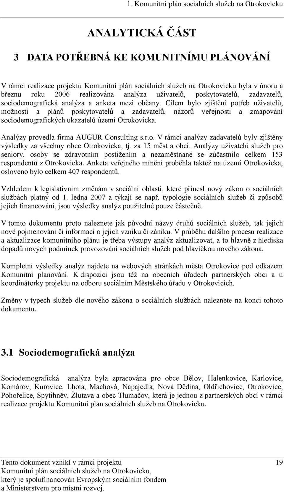 Cílem bylo zjištění potřeb uţivatelů, moţností a plánů poskytovatelů a zadavatelů, názorů veřejnosti a zmapování sociodemografických ukazatelů území Otrokovicka.