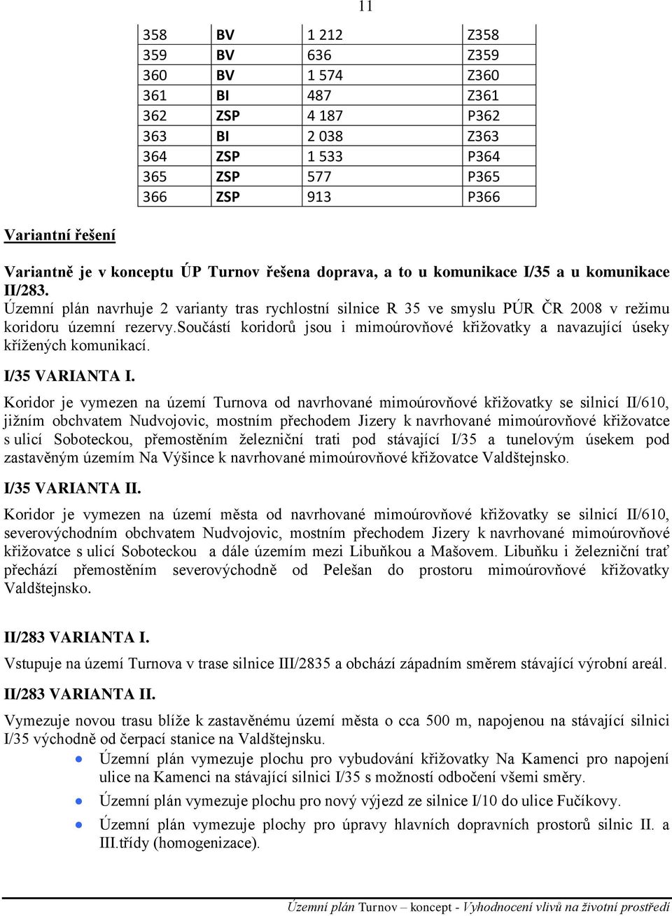 součástí koridorů jsou i mimoúrovňové křiţovatky a navazující úseky kříţených komunikací. I/35 VARIANTA I.