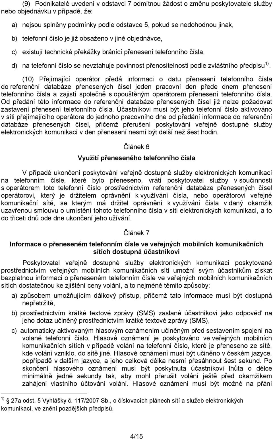 (10) Přejímající operátor předá informaci o datu přenesení telefonního čísla do referenční databáze přenesených čísel jeden pracovní den přede dnem přenesení telefonního čísla a zajistí společně s