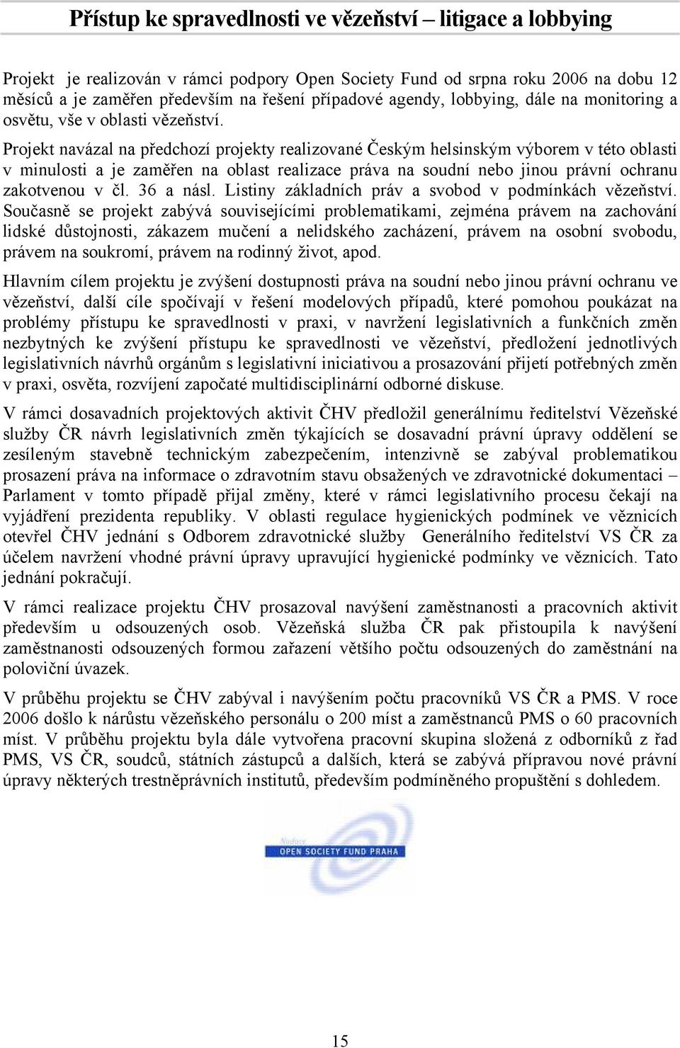 Projekt navázal na předchozí projekty realizované Českým helsinským výborem v této oblasti v minulosti a je zaměřen na oblast realizace práva na soudní nebo jinou právní ochranu zakotvenou v čl.