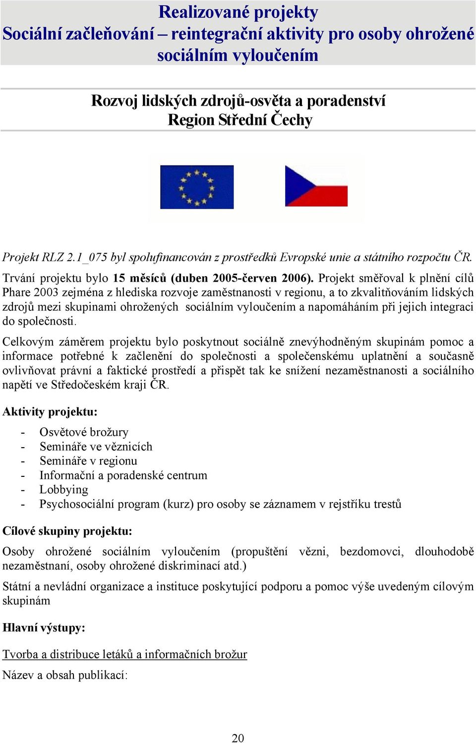 Projekt směřoval k plnění cílů Phare 2003 zejména z hlediska rozvoje zaměstnanosti v regionu, a to zkvalitňováním lidských zdrojů mezi skupinami ohrožených sociálním vyloučením a napomáháním při