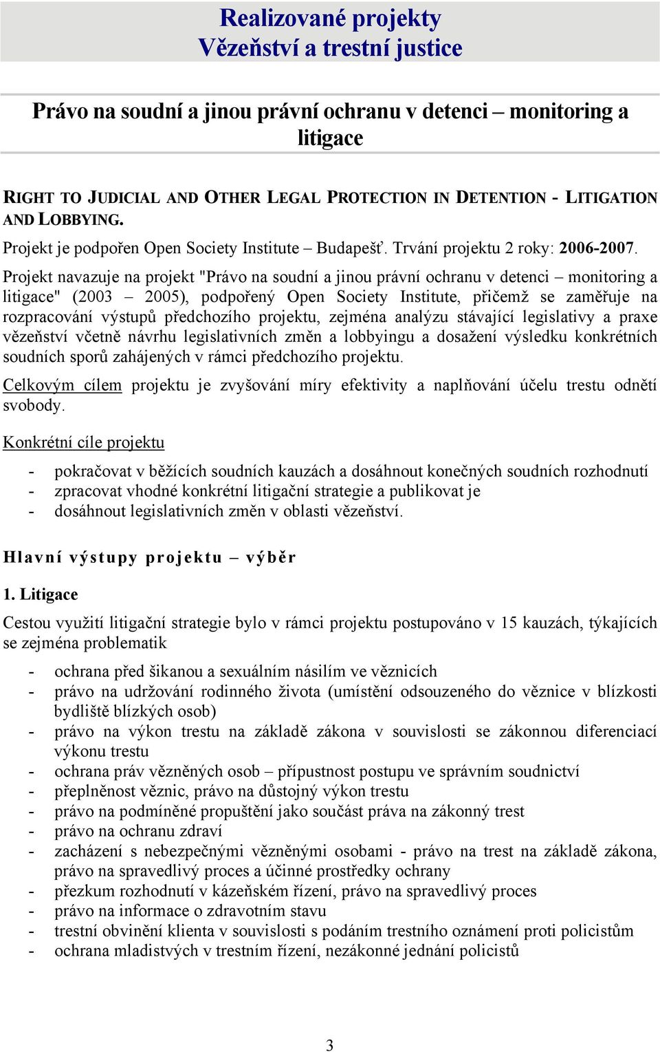 Projekt navazuje na projekt "Právo na soudní a jinou právní ochranu v detenci monitoring a litigace" (2003 2005), podpořený Open Society Institute, přičemž se zaměřuje na rozpracování výstupů