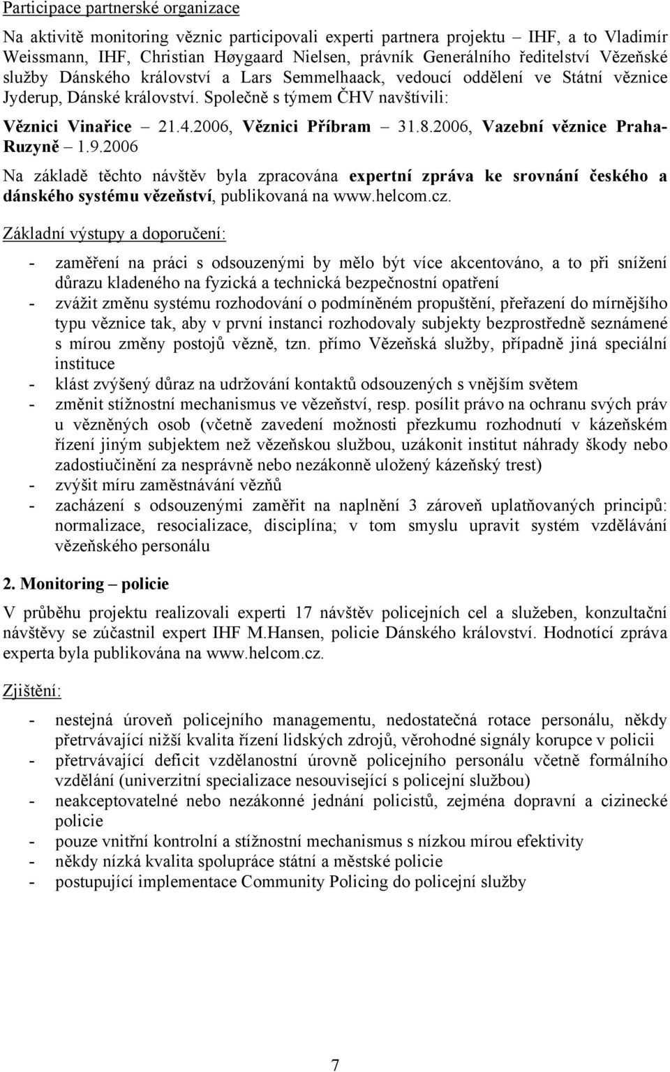 8.2006, Vazební věznice Praha- Ruzyně 1.9.2006 Na základě těchto návštěv byla zpracována expertní zpráva ke srovnání českého a dánského systému vězeňství, publikovaná na www.helcom.cz.