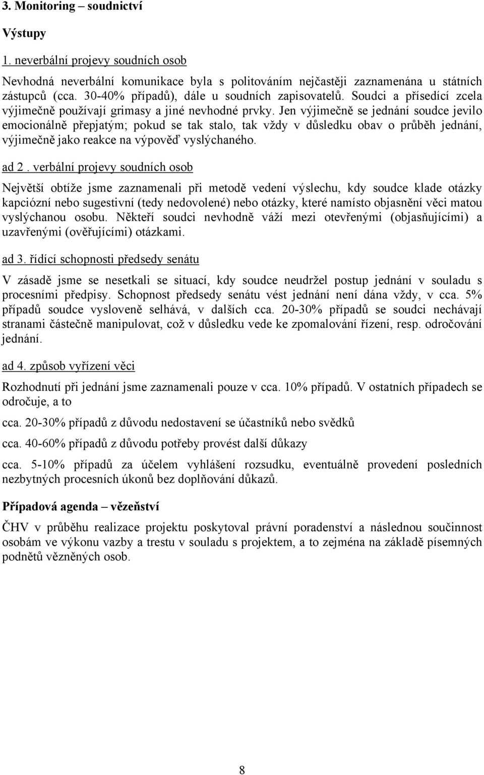 Jen výjimečně se jednání soudce jevilo emocionálně přepjatým; pokud se tak stalo, tak vždy v důsledku obav o průběh jednání, výjimečně jako reakce na výpověď vyslýchaného. ad 2.