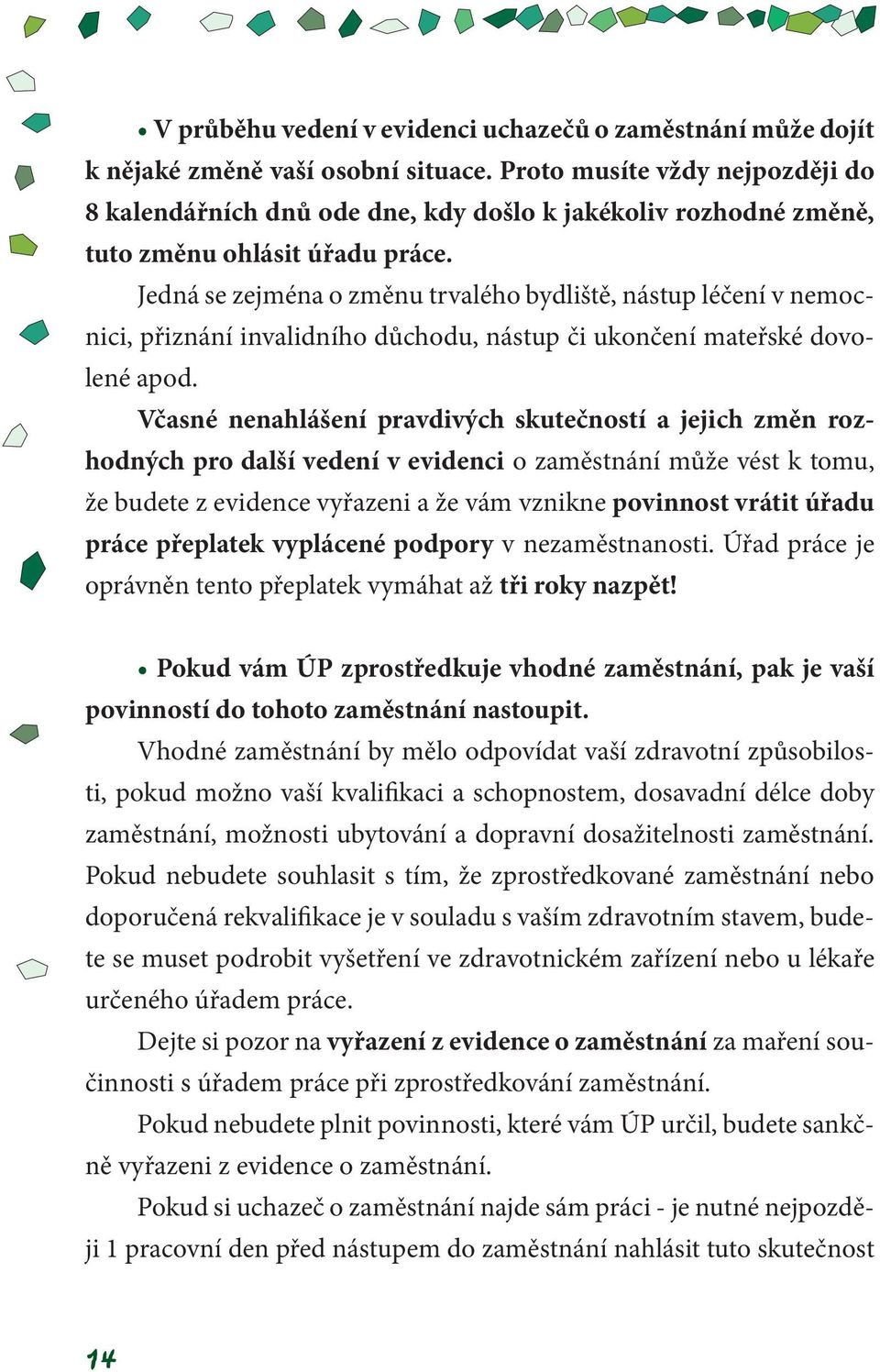 Jedná se zejména o změnu trvalého bydliště, nástup léčení v nemocnici, přiznání invalidního důchodu, nástup či ukončení mateřské dovolené apod.