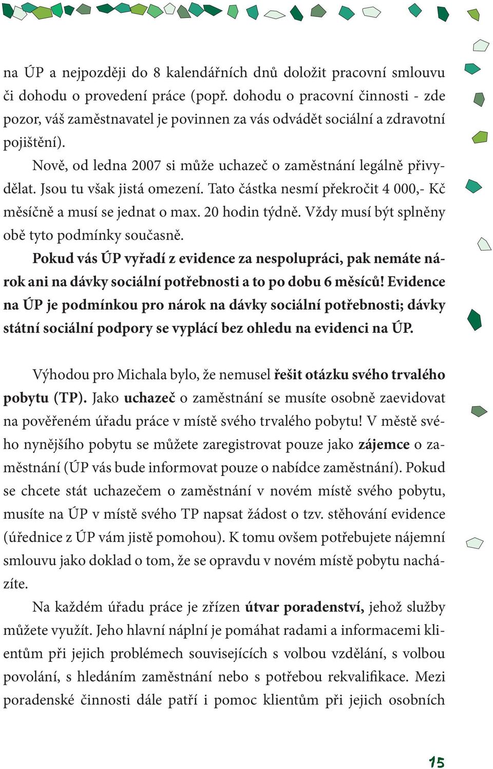 Jsou tu však jistá omezení. Tato částka nesmí překročit 4 000,- Kč měsíčně a musí se jednat o max. 20 hodin týdně. Vždy musí být splněny obě tyto podmínky současně.