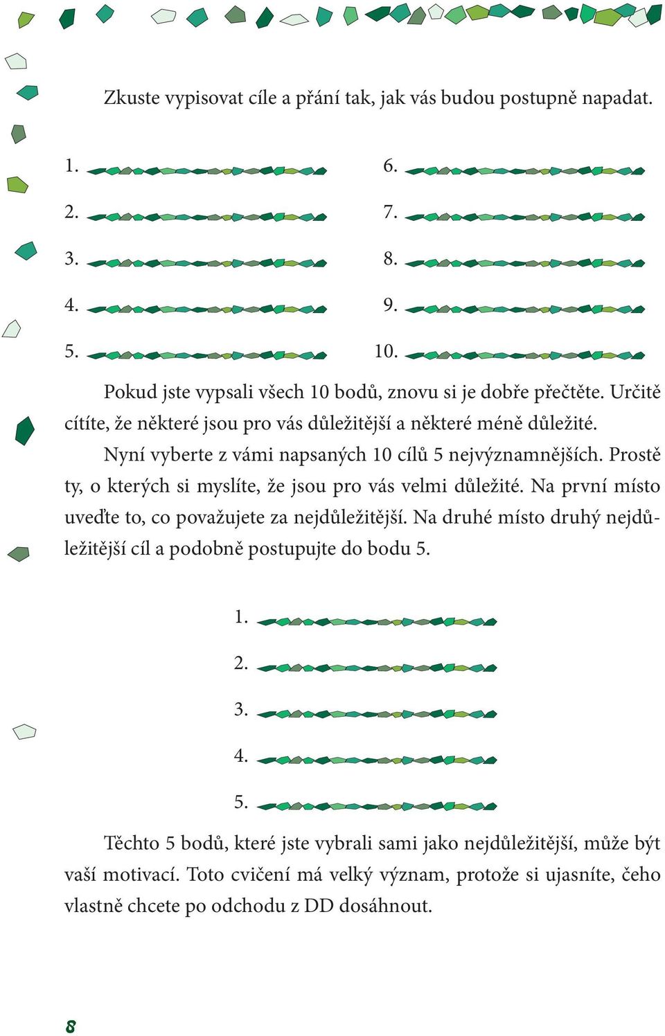 Nyní vyberte z vámi napsaných 10 cílů 5 nejvýznamnějších. Prostě ty, o kterých si myslíte, že jsou pro vás velmi důležité. Na první místo uveďte to, co považujete za nejdůležitější.