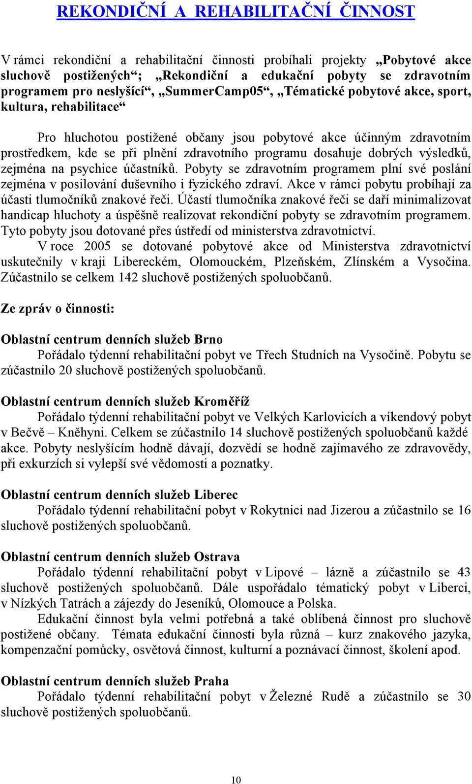 dosahuje dobrých výsledků, zejména na psychice účastníků. Pobyty se zdravotním programem plní své poslání zejména v posilování duševního i fyzického zdraví.