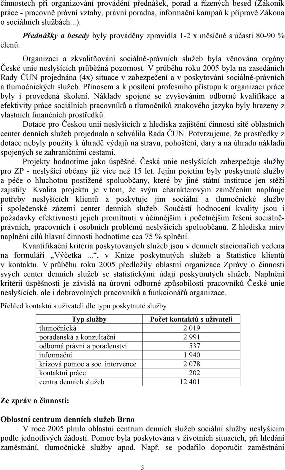 V průběhu roku 2005 byla na zasedáních Rady ČUN projednána (4x) situace v zabezpečení a v poskytování sociálně-právních a tlumočnických služeb.