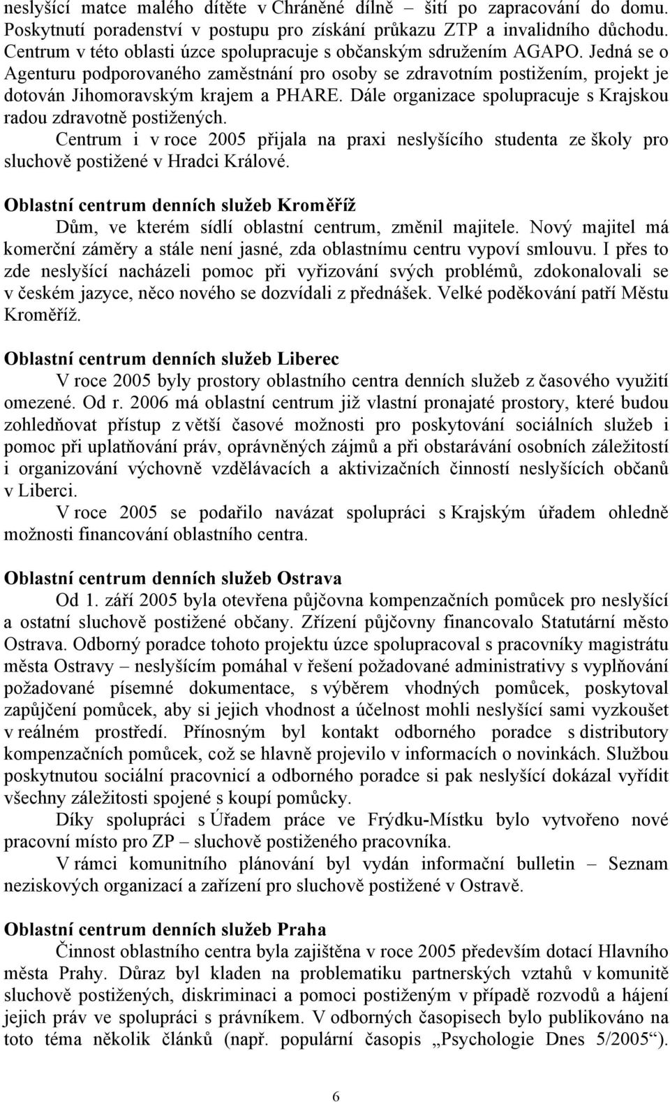 Dále organizace spolupracuje s Krajskou radou zdravotně postižených. Centrum i v roce 2005 přijala na praxi neslyšícího studenta ze školy pro sluchově postižené v Hradci Králové.