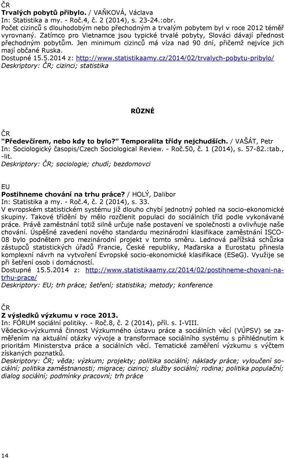 5.2014 z: http://www.statistikaamy.cz/2014/02/trvalych-pobytu-pribylo/ Deskriptory: ; cizinci; statistika RŮZNÉ "Předevčírem, nebo kdy to bylo?" Temporalita třídy nejchudších.