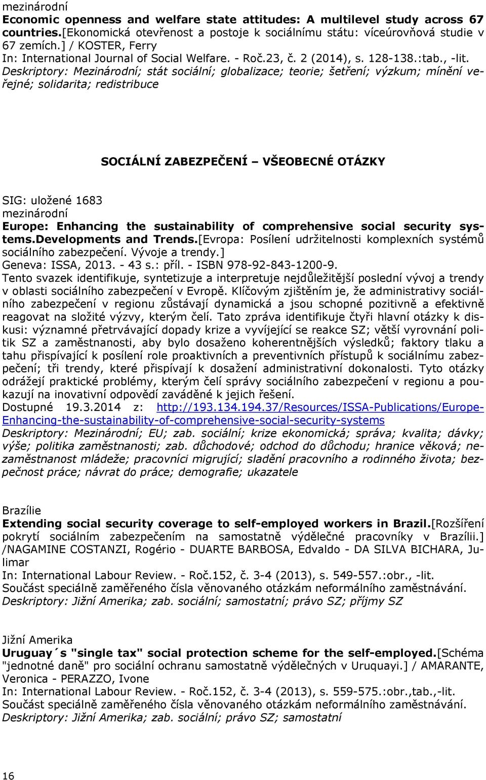 Deskriptory: Mezinárodní; stát sociální; globalizace; teorie; šetření; výzkum; mínění veřejné; solidarita; redistribuce SOCIÁLNÍ ZABEZPEČENÍ VŠEOBECNÉ OTÁZKY SIG: uložené 1683 Europe: Enhancing the