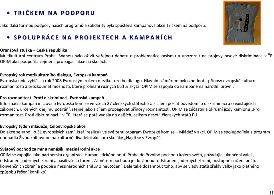 Snahou bylo oživit veřejnou debatu o problematice rasismu a upozornit na projevy rasové diskriminace v ČR. OPIM akci podpořila zejména propagací akce na školách.