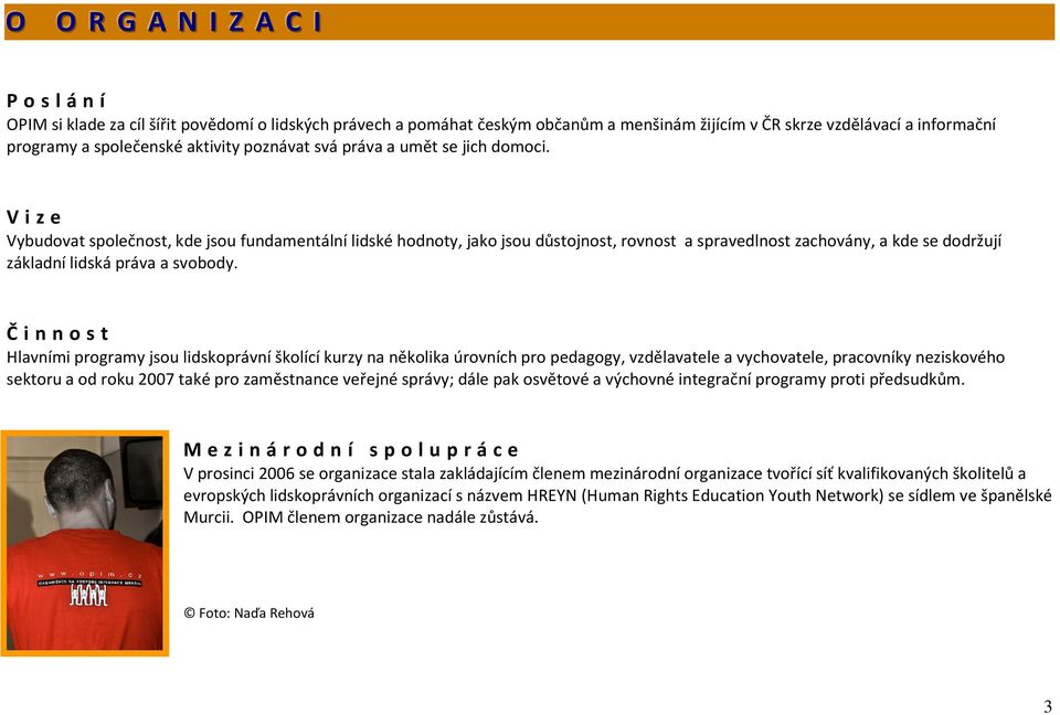 V i z e Vybudovat společnost, kde jsou fundamentální lidské hodnoty, jako jsou důstojnost, rovnost a spravedlnost zachovány, a kde se dodržují základní lidská práva a svobody.