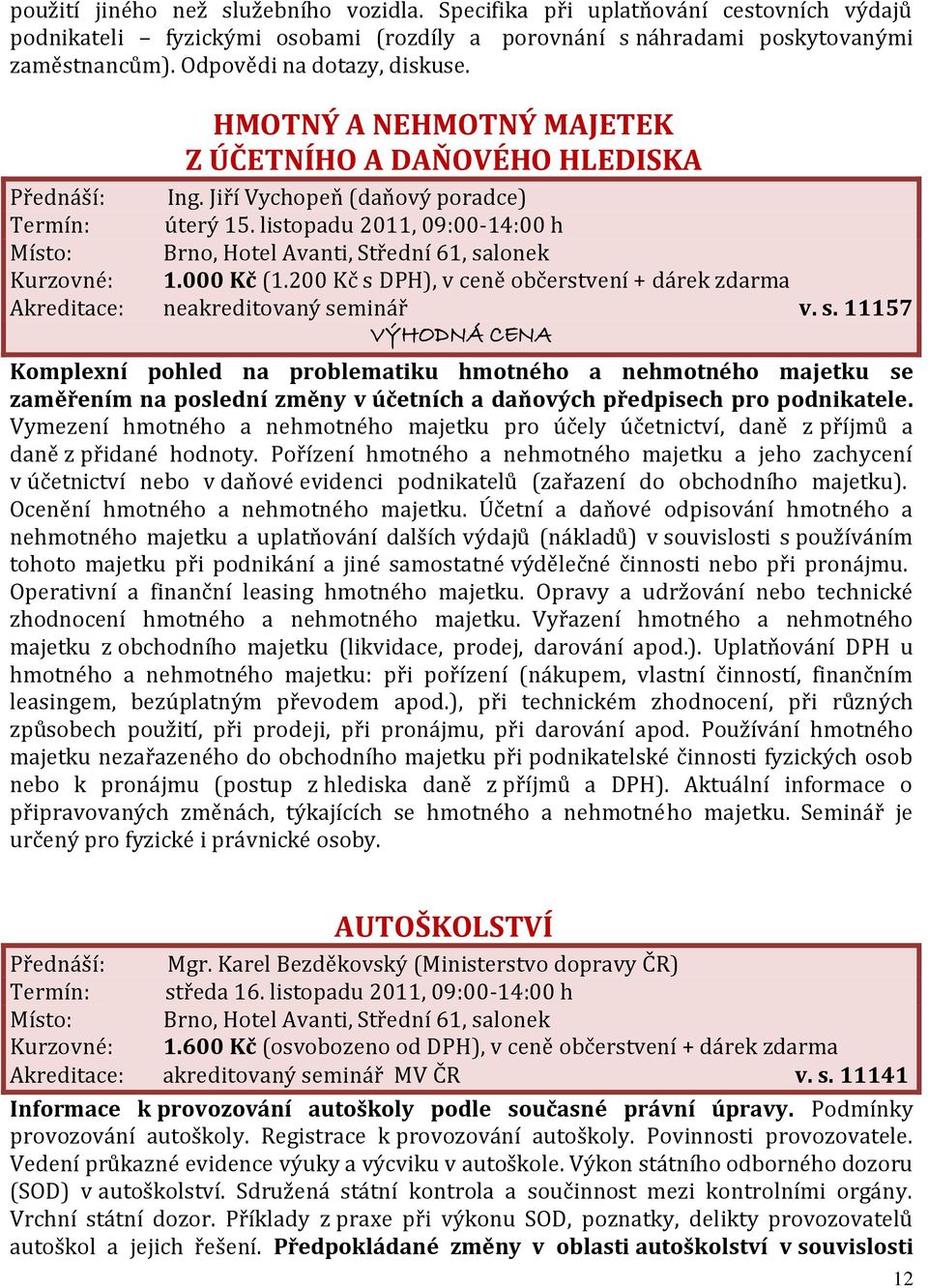 000 Kč (1.200 Kč s DPH), v ceně občerstvení + dárek zdarma Akreditace: neakreditovaný seminář v. s. 11157 Komplexní pohled na problematiku hmotného a nehmotného majetku se zaměřením na poslední změny v účetních a daňových předpisech pro podnikatele.