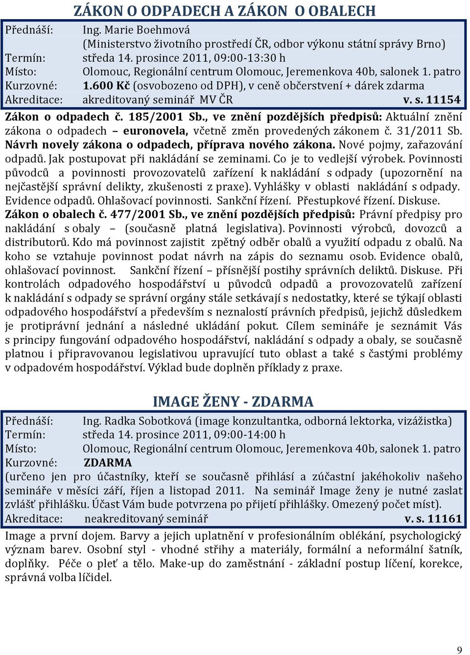 , ve znění pozdějších předpisů: Aktuální znění zákona o odpadech euronovela, včetně změn provedených zákonem č. 31/2011 Sb. Návrh novely zákona o odpadech, příprava nového zákona.