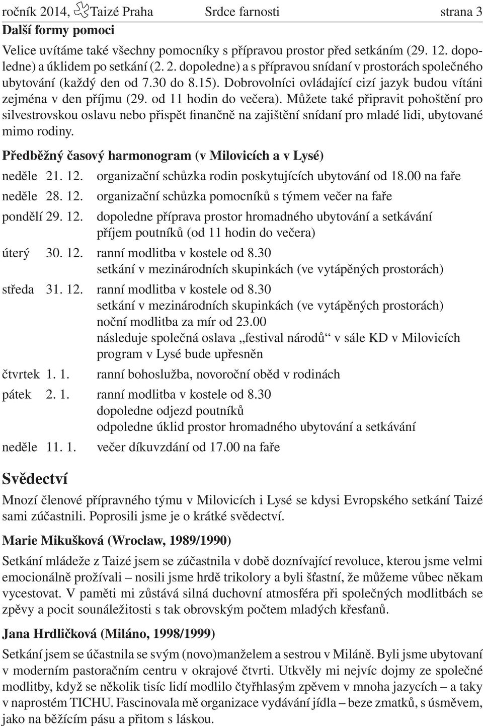 Můžete také připravit pohoštění pro silvestrovskou oslavu nebo přispět finančně na zajištění snídaní pro mladé lidi, ubytované mimo rodiny.