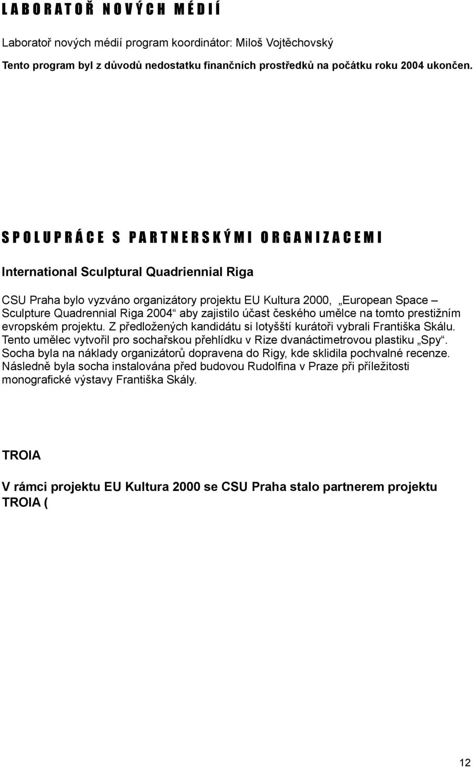 Quadrennial Riga 2004 aby zajistilo účast českého umělce na tomto prestižním evropském projektu. Z předložených kandidátu si lotyšští kurátoři vybrali Františka Skálu.