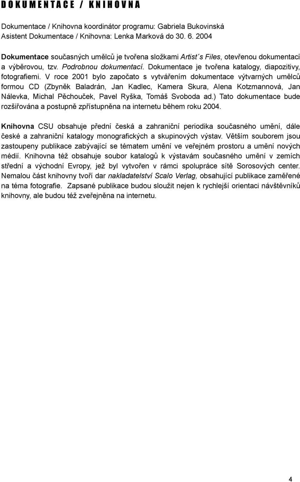 V roce 2001 bylo započato s vytvářením dokumentace výtvarných umělců formou CD (Zbyněk Baladrán, Jan Kadlec, Kamera Skura, Alena Kotzmannová, Jan Nálevka, Michal Pěchouček, Pavel Ryška, Tomáš Svoboda