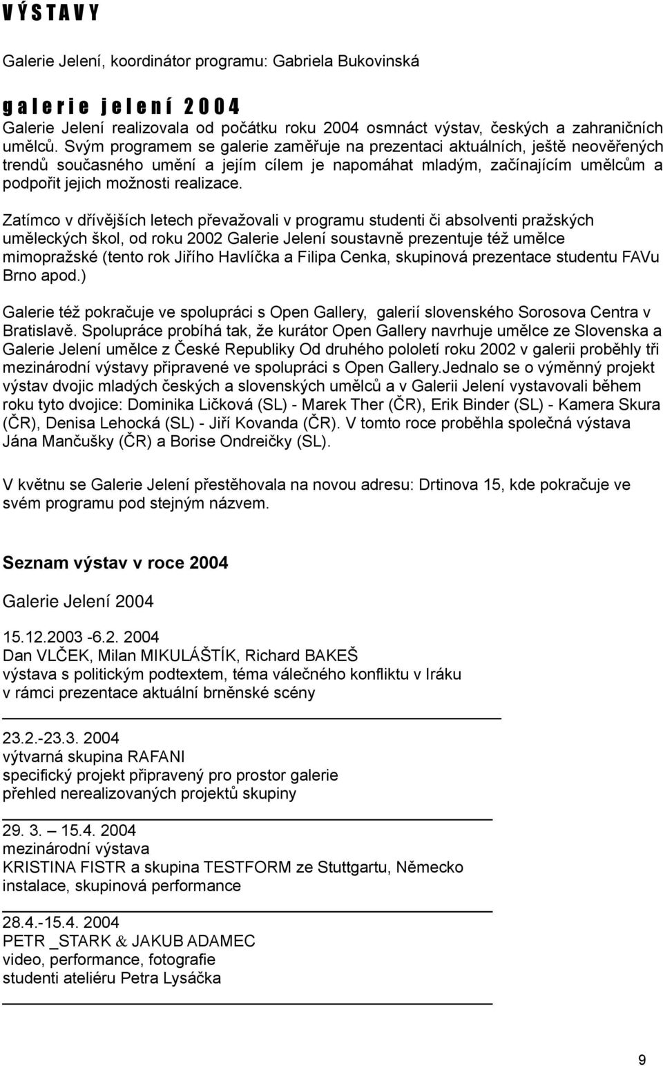 Zatímco v dřívějších letech převažovali v programu studenti či absolventi pražských uměleckých škol, od roku 2002 Galerie Jelení soustavně prezentuje též umělce mimopražské (tento rok Jiřího Havlíčka