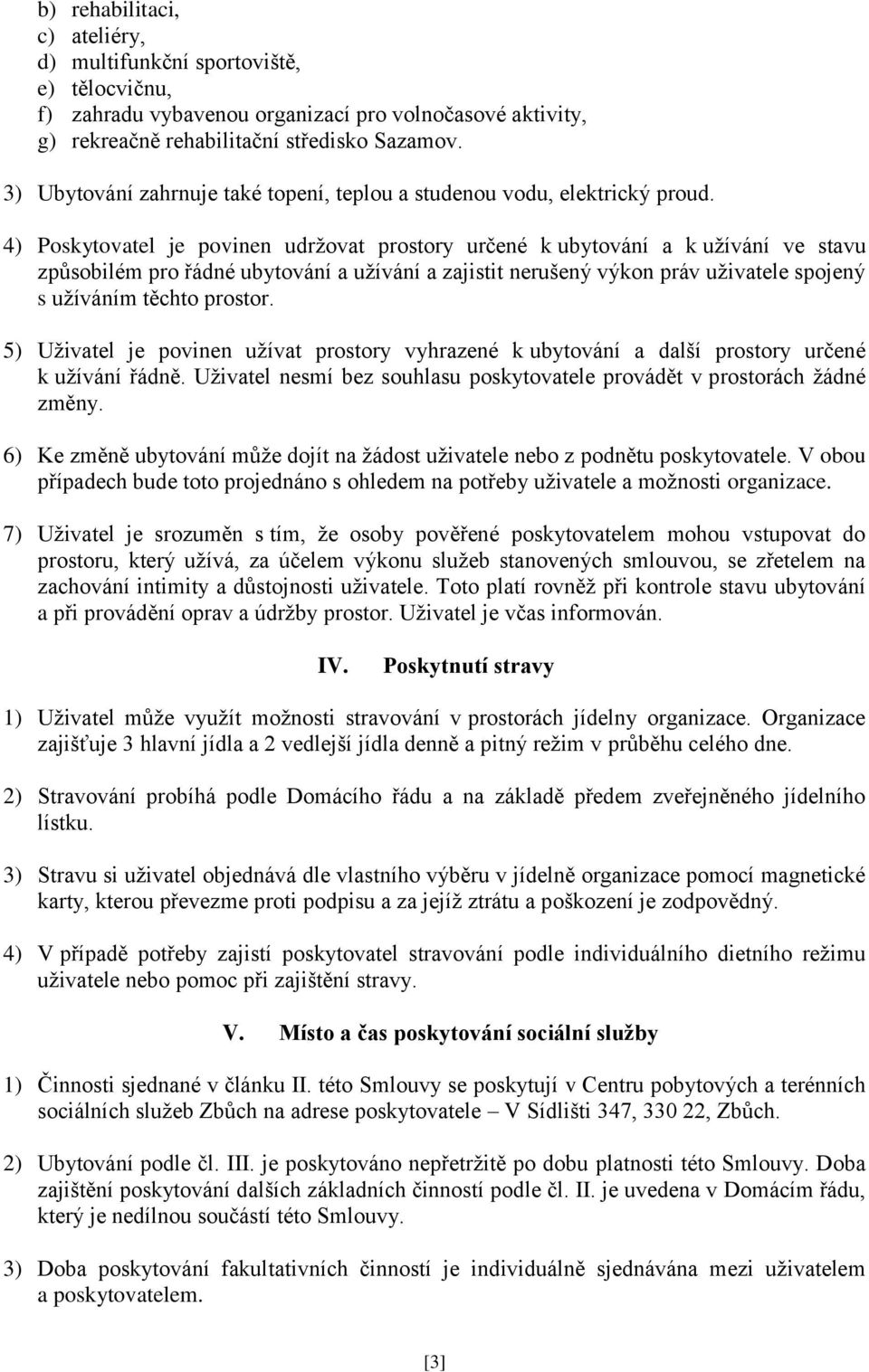 4) Poskytovatel je povinen udržovat prostory určené k ubytování a k užívání ve stavu způsobilém pro řádné ubytování a užívání a zajistit nerušený výkon práv uživatele spojený s užíváním těchto