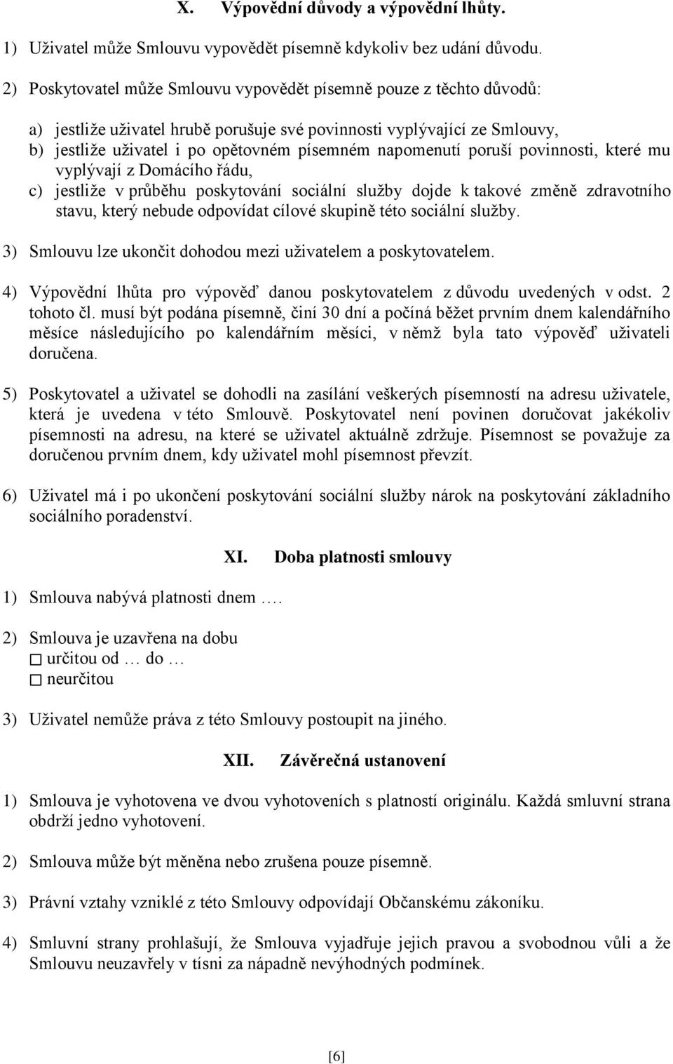 napomenutí poruší povinnosti, které mu vyplývají z Domácího řádu, c) jestliže v průběhu poskytování sociální služby dojde k takové změně zdravotního stavu, který nebude odpovídat cílové skupině této