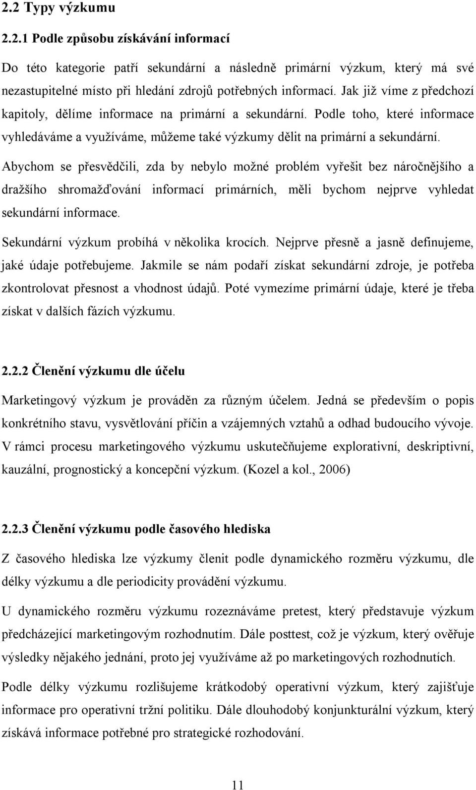 Abychom se přesvědčili, zda by nebylo možné problém vyřešit bez náročnějšího a dražšího shromažďování informací primárních, měli bychom nejprve vyhledat sekundární informace.