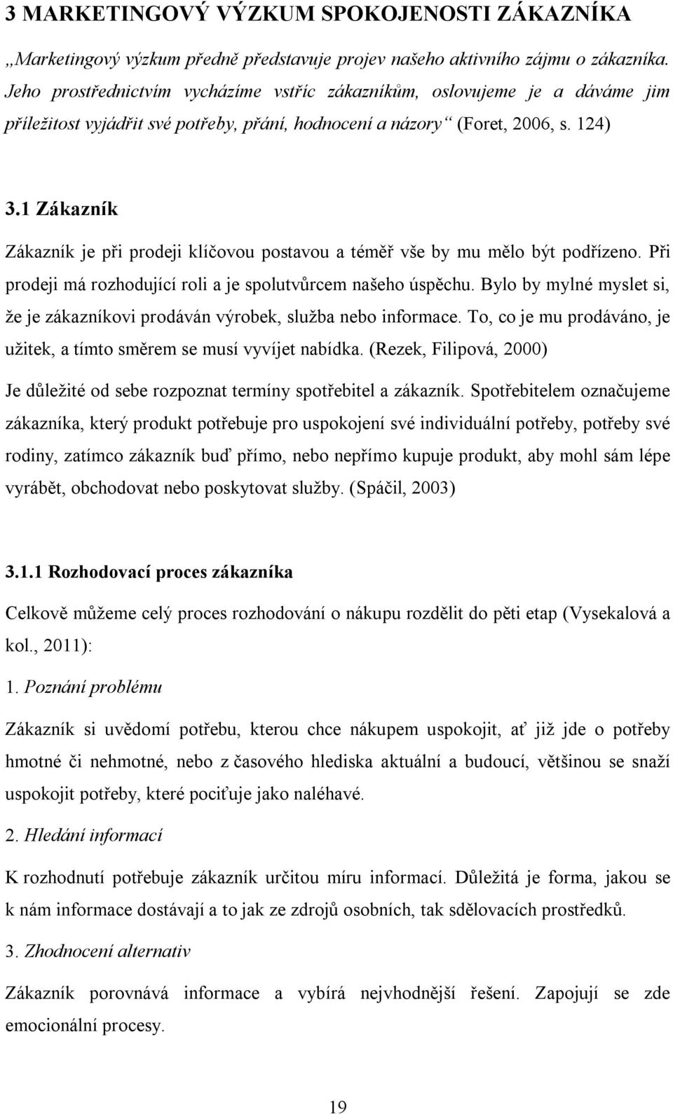 1 Zákazník Zákazník je při prodeji klíčovou postavou a téměř vše by mu mělo být podřízeno. Při prodeji má rozhodující roli a je spolutvůrcem našeho úspěchu.