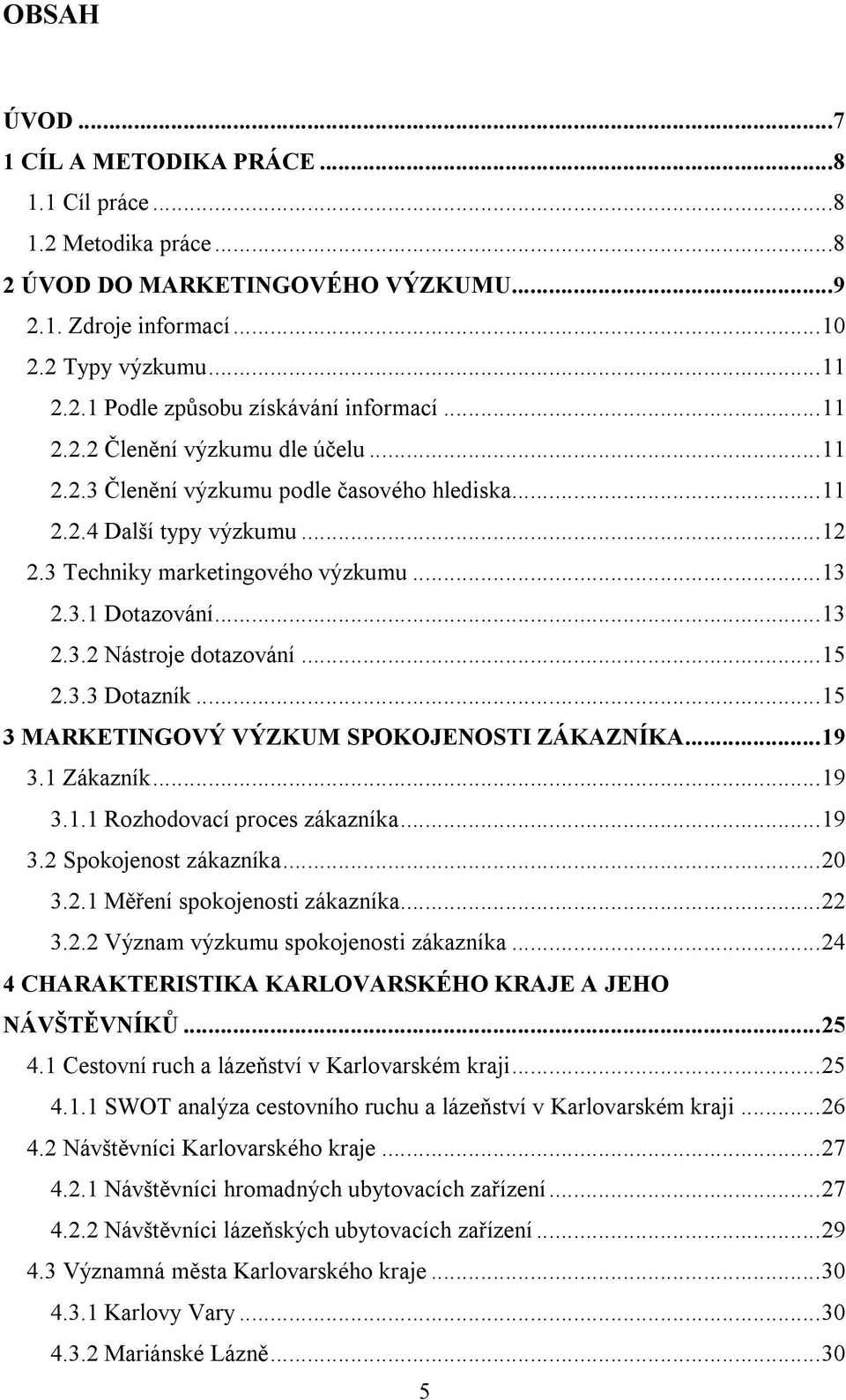 ..15 2.3.3 Dotazník...15 3 MARKETINGOVÝ VÝZKUM SPOKOJENOSTI ZÁKAZNÍKA...19 3.1 Zákazník...19 3.1.1 Rozhodovací proces zákazníka...19 3.2 Spokojenost zákazníka...20 3.2.1 Měření spokojenosti zákazníka.