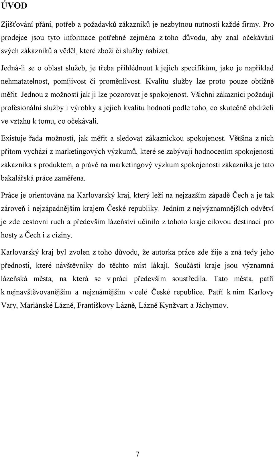 Jedná-li se o oblast služeb, je třeba přihlédnout k jejich specifikům, jako je například nehmatatelnost, pomíjivost či proměnlivost. Kvalitu služby lze proto pouze obtížně měřit.