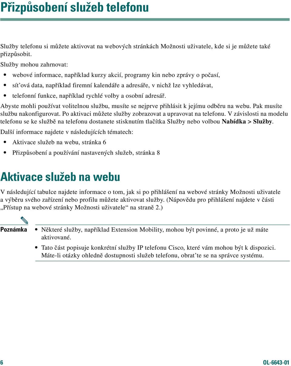 například rychlé volby a osobní adresář. Abyste mohli používat volitelnou službu, musíte se nejprve přihlásit k jejímu odběru na webu. Pak musíte službu nakonfigurovat.