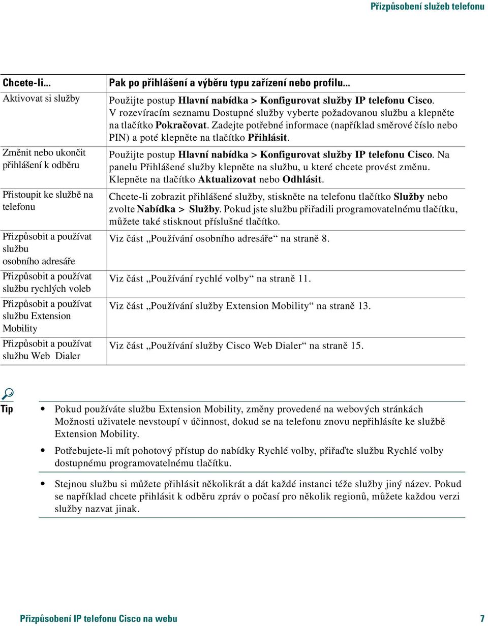 Přizpůsobit a používat službu Extension Mobility Přizpůsobit a používat službu Web Dialer Pak po přihlášení a výběru typu zařízení nebo profilu.