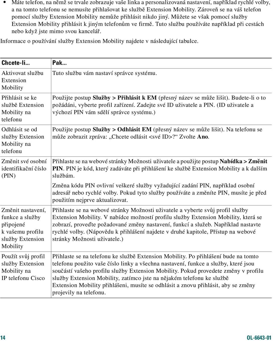 Tuto službu používáte například při cestách nebo když jste mimo svou kancelář. Informace o používání služby Extension Mobility najdete v následující tabulce. Chcete-li.