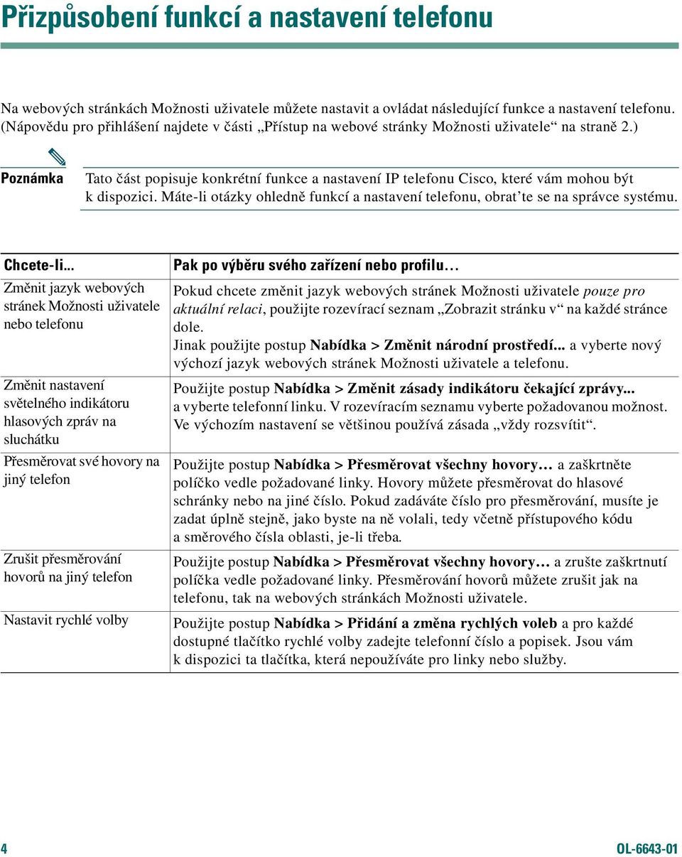 ) Poznámka Tato část popisuje konkrétní funkce a nastavení IP telefonu Cisco, které vám mohou být k dispozici. Máte-li otázky ohledně funkcí a nastavení telefonu, obrat te se na správce systému.