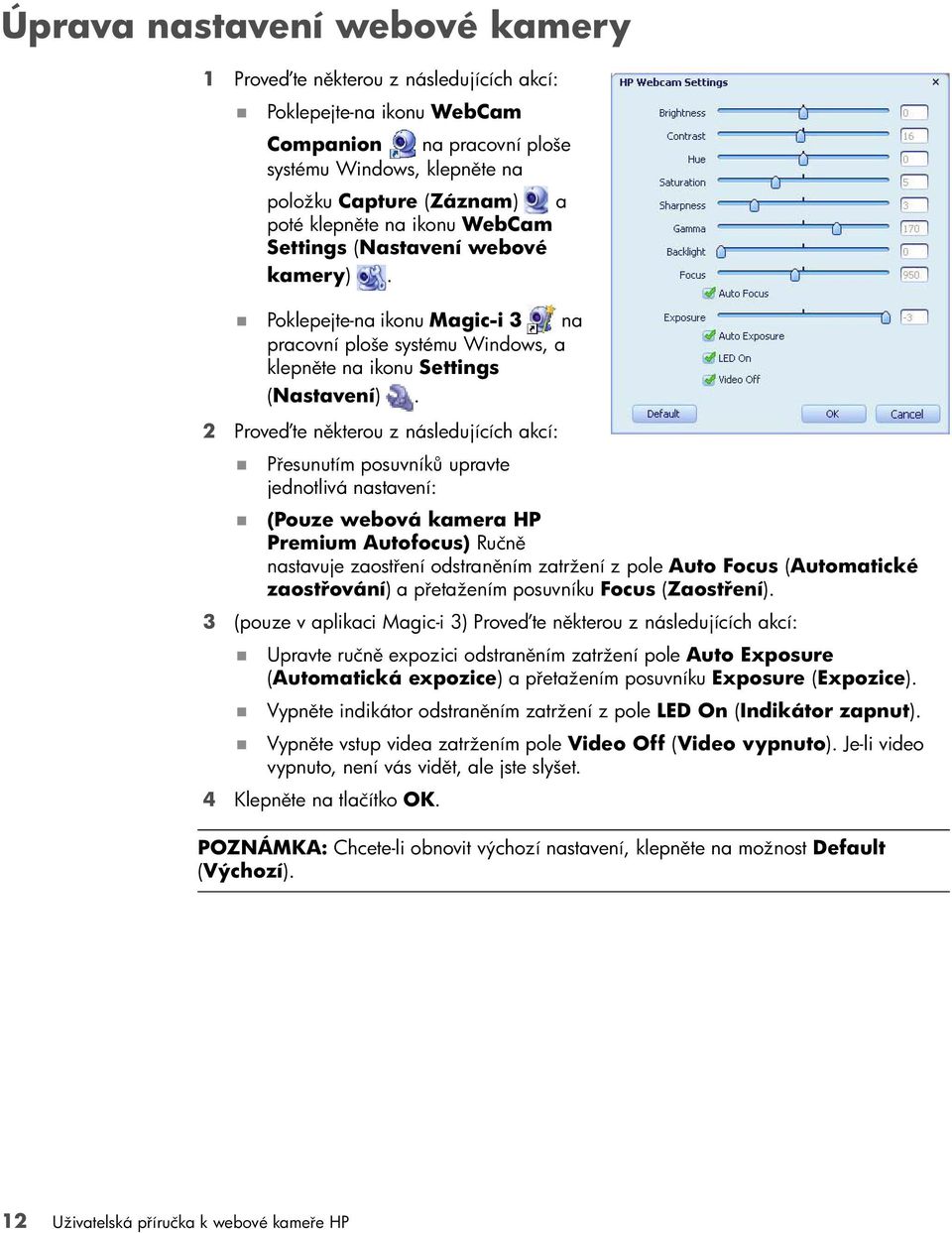 2 Proveďte některou z následujících akcí: Přesunutím posuvníků upravte jednotlivá nastavení: (Pouze webová kamera HP Premium Autofocus) Ručně nastavuje zaostření odstraněním zatržení z pole Auto