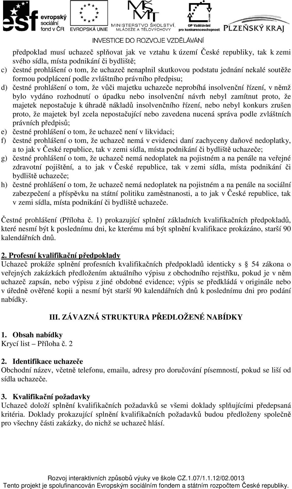 nebo insolvenční návrh nebyl zamítnut proto, že majetek nepostačuje k úhradě nákladů insolvenčního řízení, nebo nebyl konkurs zrušen proto, že majetek byl zcela nepostačující nebo zavedena nucená