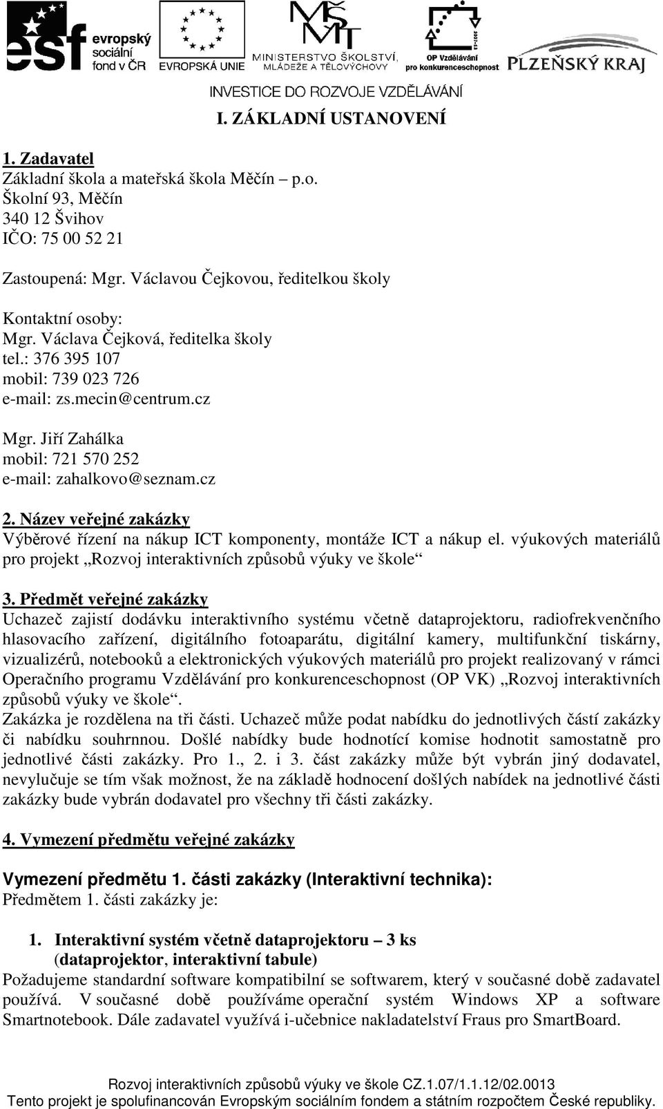 Jiří Zahálka mobil: 721 570 252 e-mail: zahalkovo@seznam.cz 2. Název veřejné zakázky Výběrové řízení na nákup ICT komponenty, montáže ICT a nákup el.