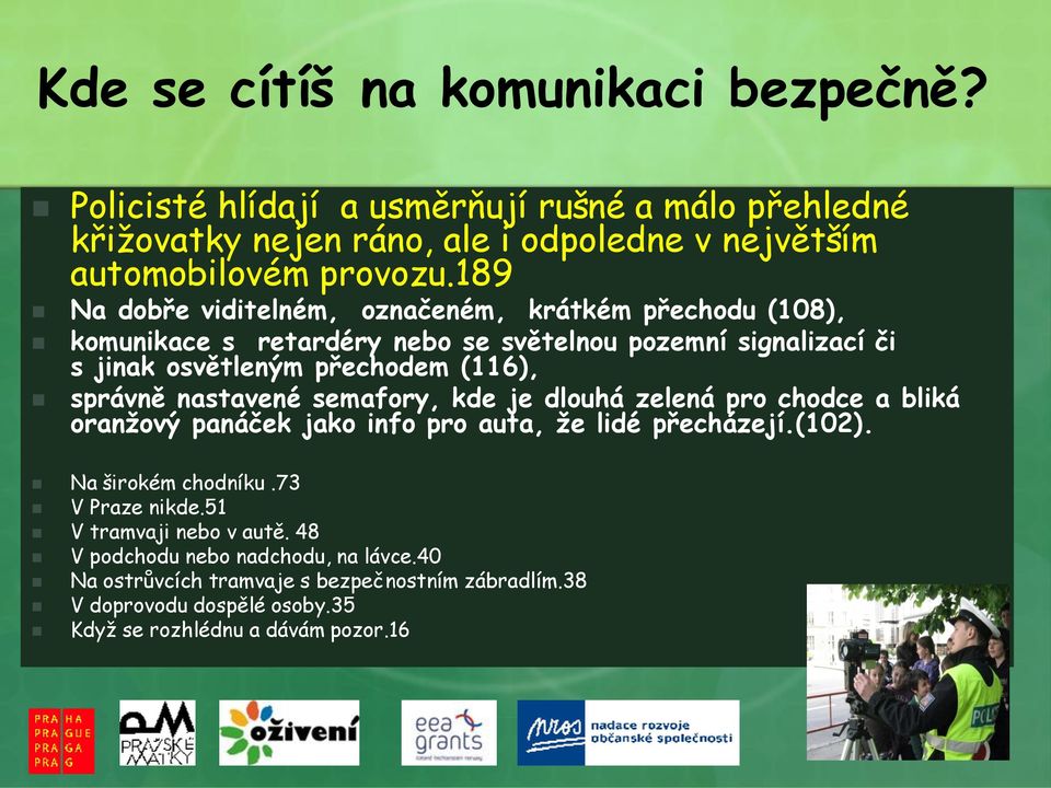 nastavené semafory, kde je dlouhá zelená pro chodce a bliká oranţový panáček jako info pro auta, ţe lidé přecházejí.(102). Na širokém chodníku.73 V Praze nikde.