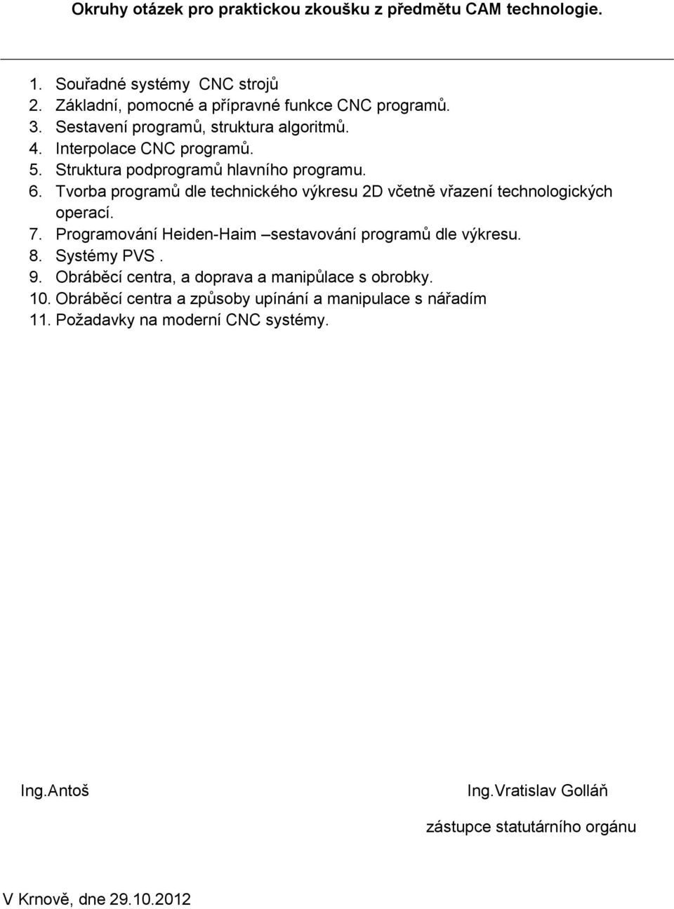 Tvorba programů dle technického výkresu 2D včetně vřazení technologických operací. 7. Programování Heiden-Haim sestavování programů dle výkresu. 8. Systémy PVS. 9.