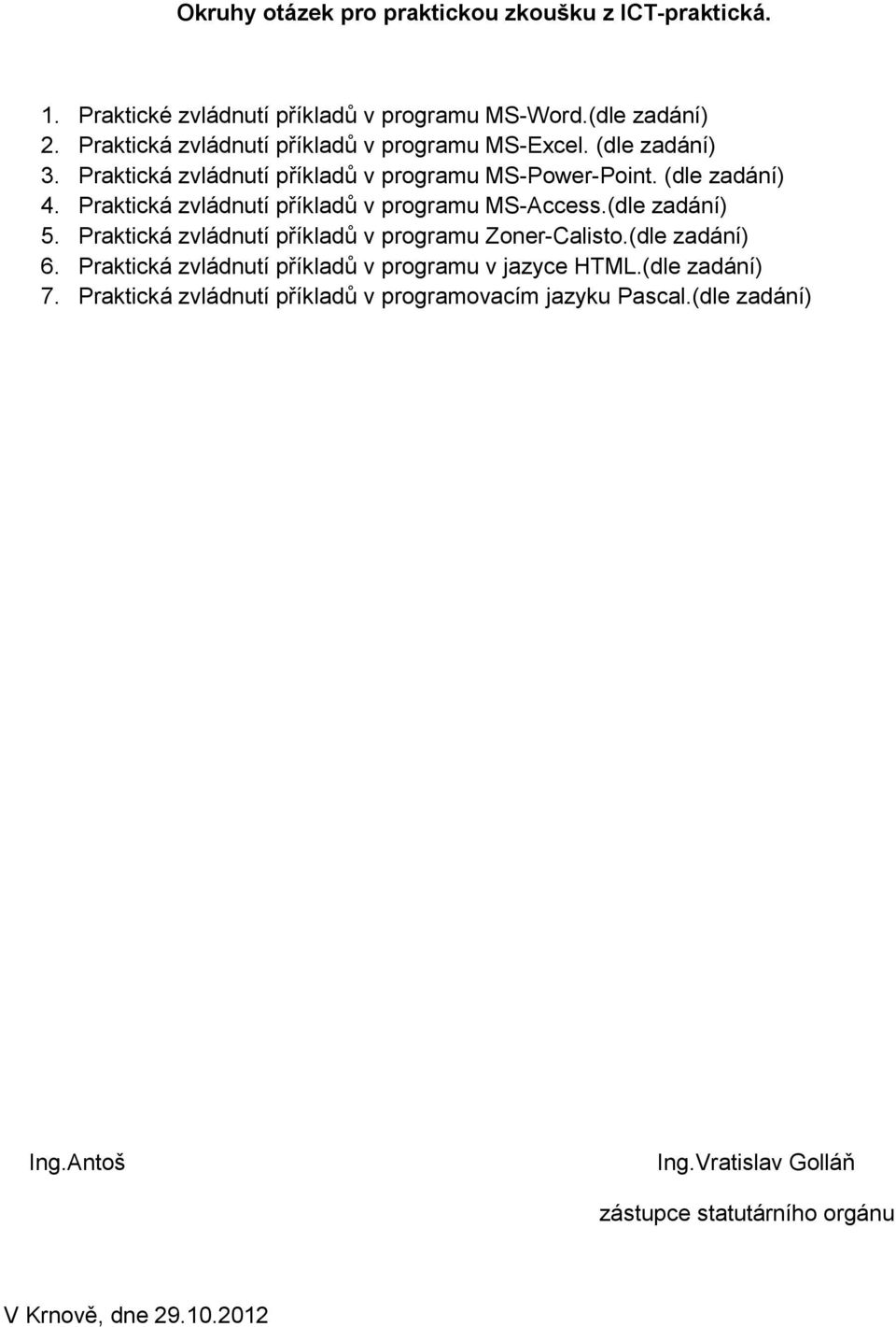 Praktická zvládnutí příkladů v programu MS-Access.(dle zadání) 5. Praktická zvládnutí příkladů v programu Zoner-Calisto.(dle zadání) 6.