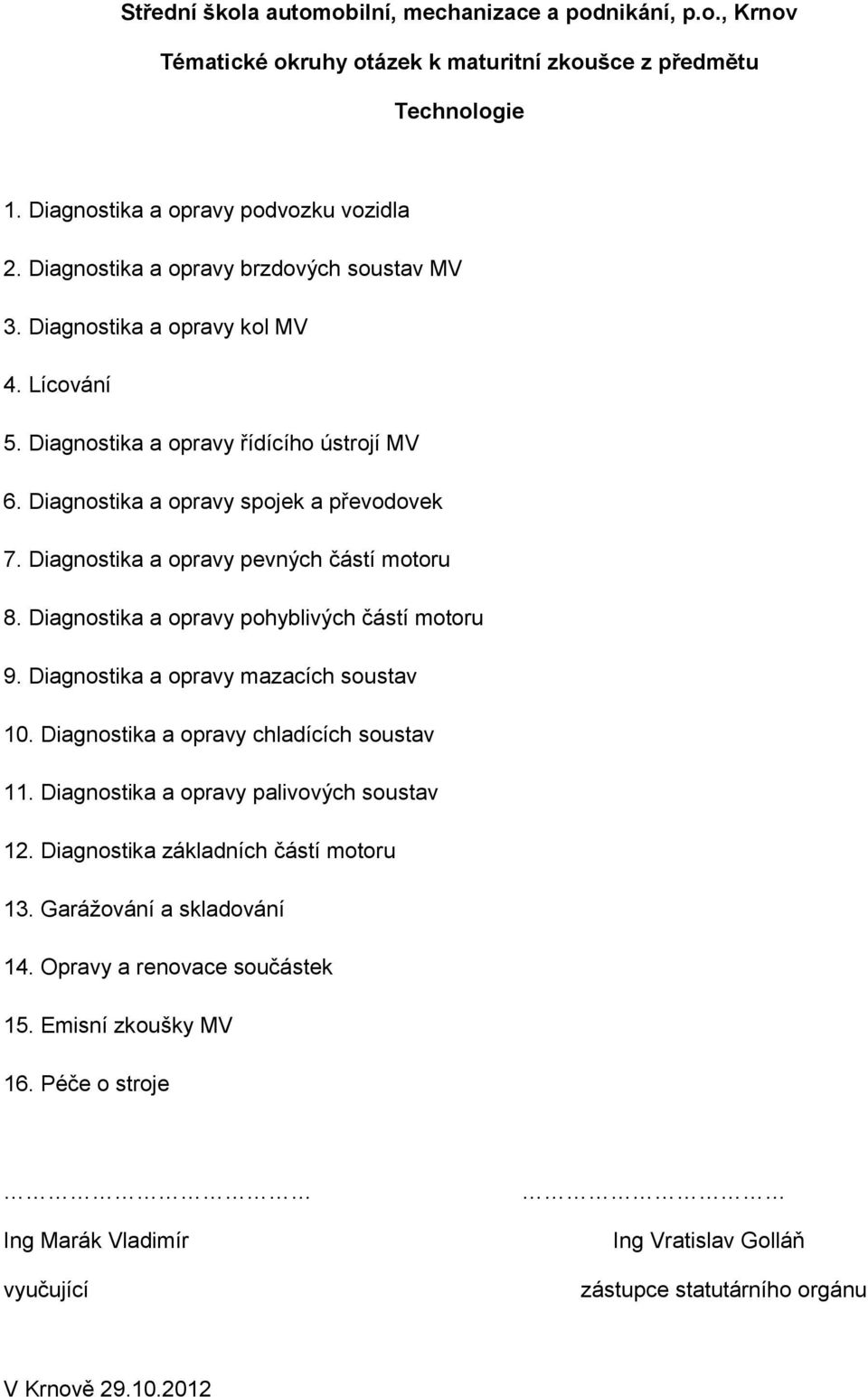 Diagnostika a opravy pevných částí motoru 8. Diagnostika a opravy pohyblivých částí motoru 9. Diagnostika a opravy mazacích soustav 10. Diagnostika a opravy chladících soustav 11.