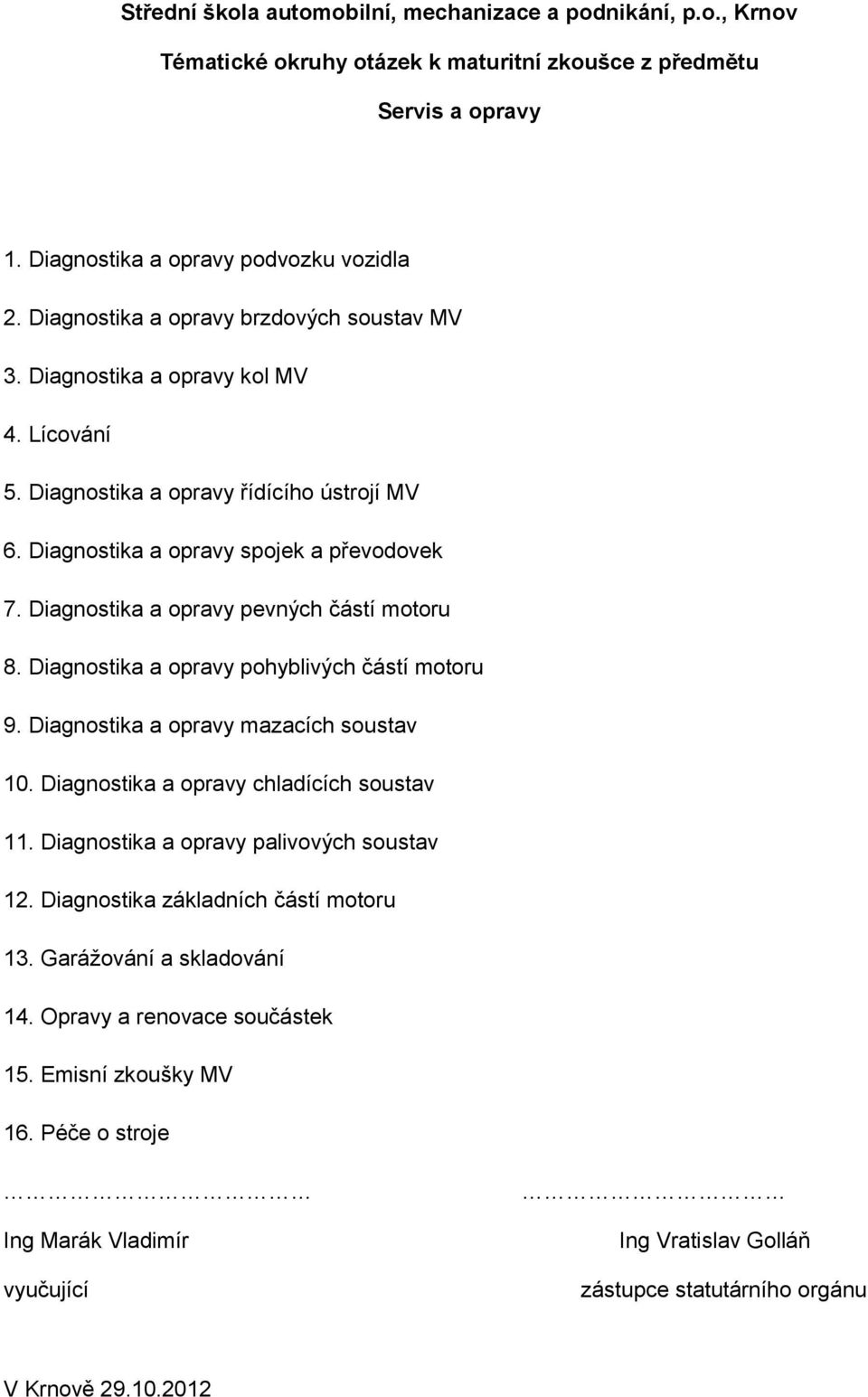 Diagnostika a opravy pevných částí motoru 8. Diagnostika a opravy pohyblivých částí motoru 9. Diagnostika a opravy mazacích soustav 10. Diagnostika a opravy chladících soustav 11.