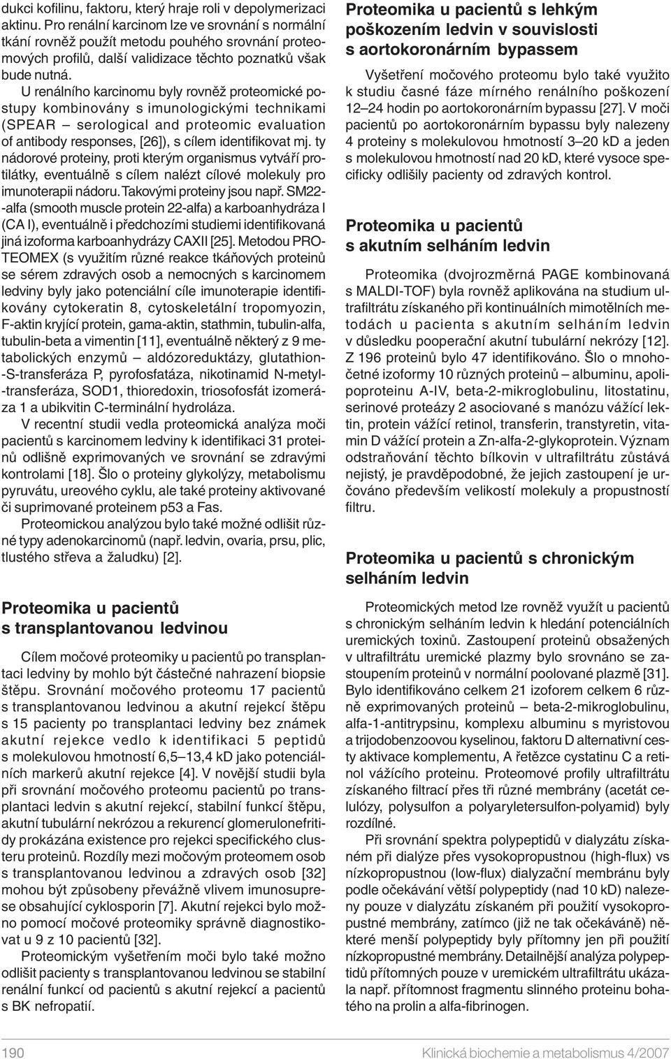 U renálního karcinomu byly rovněž proteomické postupy kombinovány s imunologickými technikami (SPEAR serological and proteomic evaluation of antibody responses, [26]), s cílem identifikovat mj.