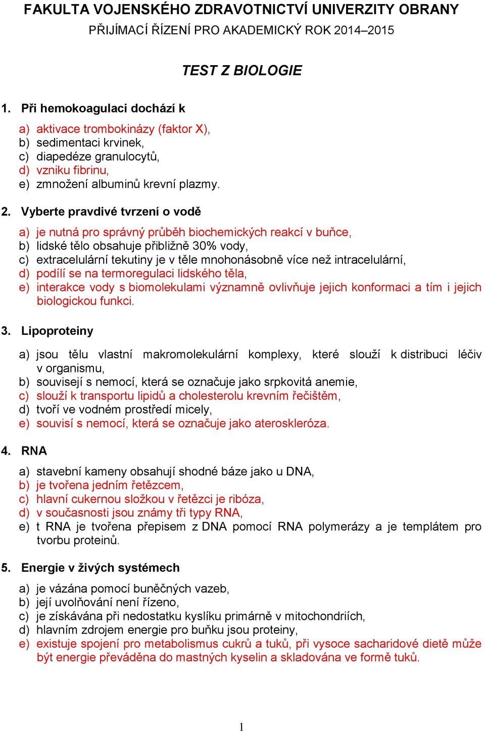 Vyberte pravdivé tvrzení o vodě a) je nutná pro správný průběh biochemických reakcí v buňce, b) lidské tělo obsahuje přibližně 30% vody, c) extracelulární tekutiny je v těle mnohonásobně více než