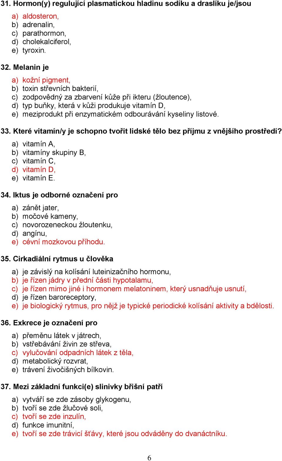 odbourávání kyseliny listové. 33. Které vitamín/y je schopno tvořit lidské tělo bez příjmu z vnějšího prostředí? a) vitamín A, b) vitamíny skupiny B, c) vitamín C, d) vitamín D, e) vitamín E. 34.