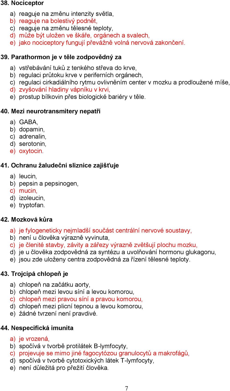 Parathormon je v těle zodpovědný za a) vstřebávání tuků z tenkého střeva do krve, b) regulaci průtoku krve v periferních orgánech, c) regulaci cirkadiálního rytmu ovlivněním center v mozku a