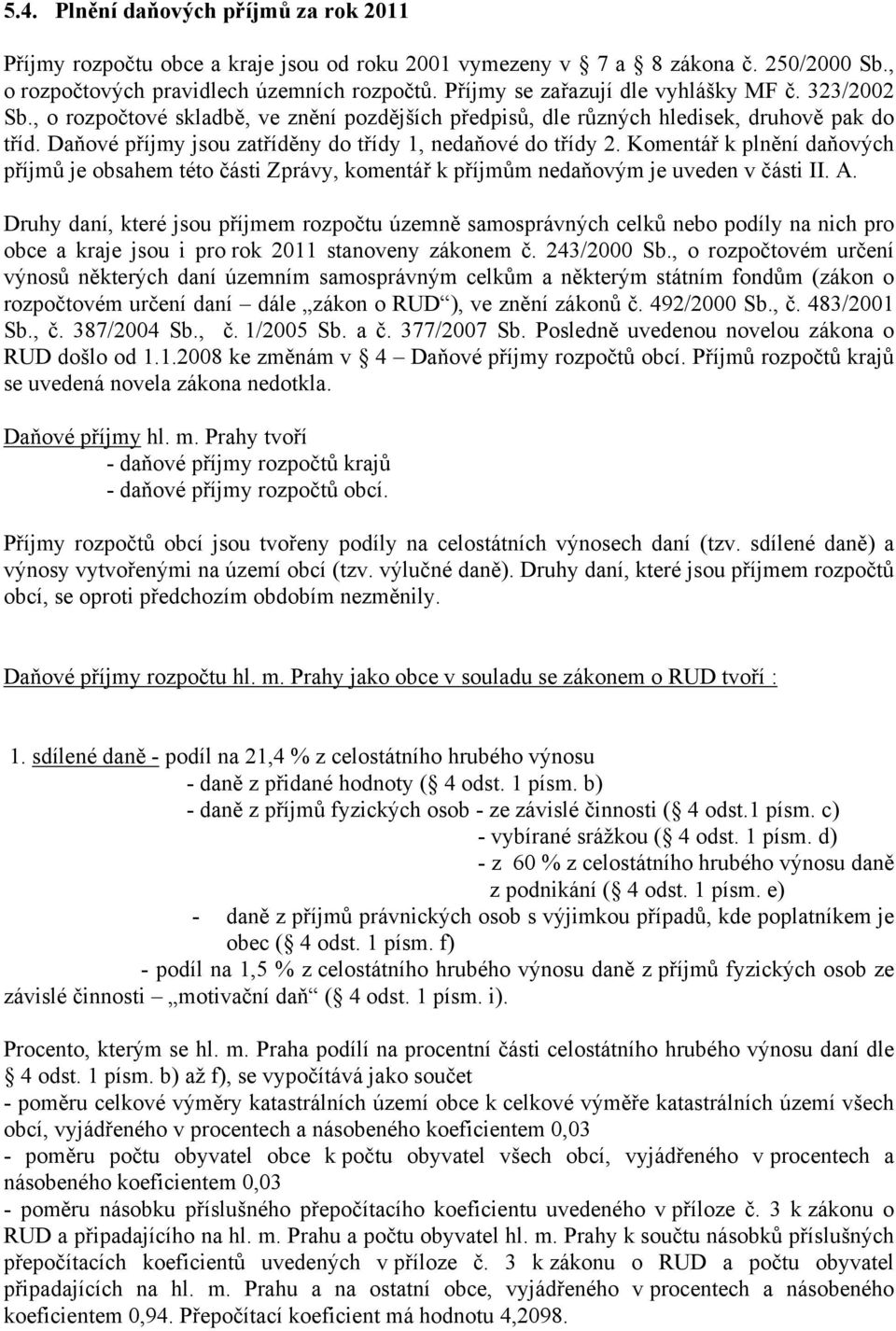 Daňové příjmy jsou zatříděny do třídy 1, nedaňové do třídy 2. Komentář k plnění daňových příjmů je obsahem této části Zprávy, komentář k příjmům nedaňovým je uveden v části II. A.