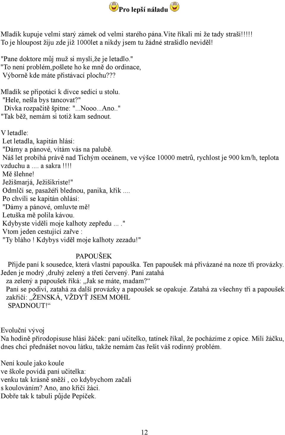 "Hele, nešla bys tancovat?" Dívka rozpačitě špitne: "...Nooo...Ano.." "Tak běž, nemám si totiž kam sednout. V letadle: Let letadla, kapitán hlásí: "Dámy a pánové, vítám vás na palubě.