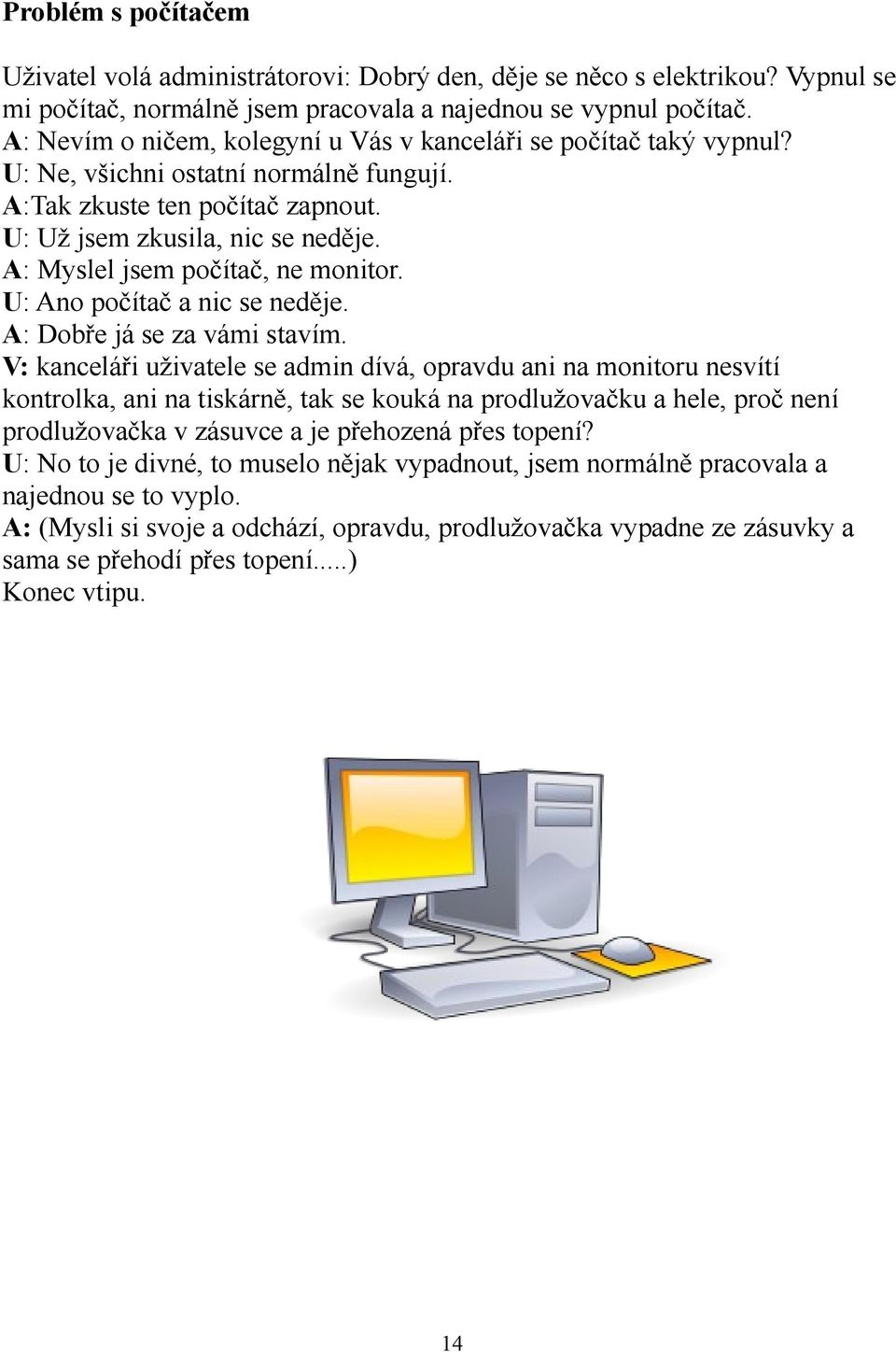 A: Myslel jsem počítač, ne monitor. U: Ano počítač a nic se neděje. A: Dobře já se za vámi stavím.